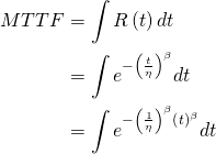 \begin{align*} MTTF & =\int R\left ( t \right )dt \nonumber \\ & = \int e^{-\left ( \frac{t}{\eta } \right )^{\beta }}dt \\ & =\int e^{-\left ( \frac{1}{\eta } \right )^{\beta }\left ( t \right )^{\beta }}dt \end{align*} 