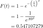 \begin{align*} F(t) & = 1-e^{-\left ( \frac{t}{\eta } \right )^{\beta }}\nonumber \\ & = 1-\frac{1}{e^{.89^{2}}} \\ & = 0.547107279 \end{align*} 